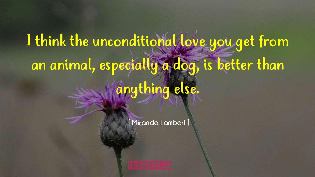 Miranda Lambert Quotes: I think the unconditional love