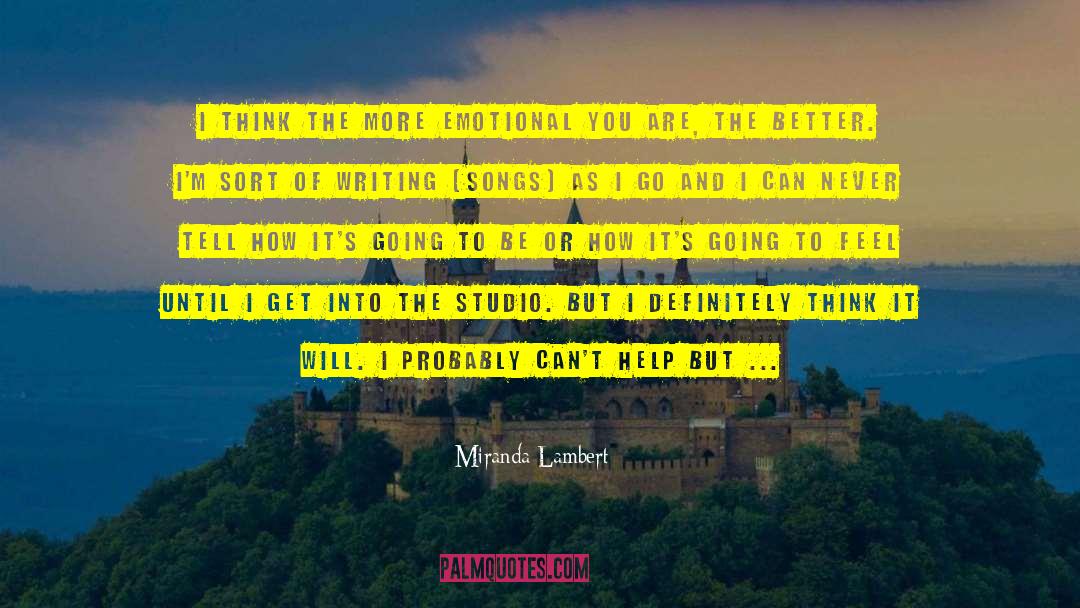Miranda Lambert Quotes: I think the more emotional