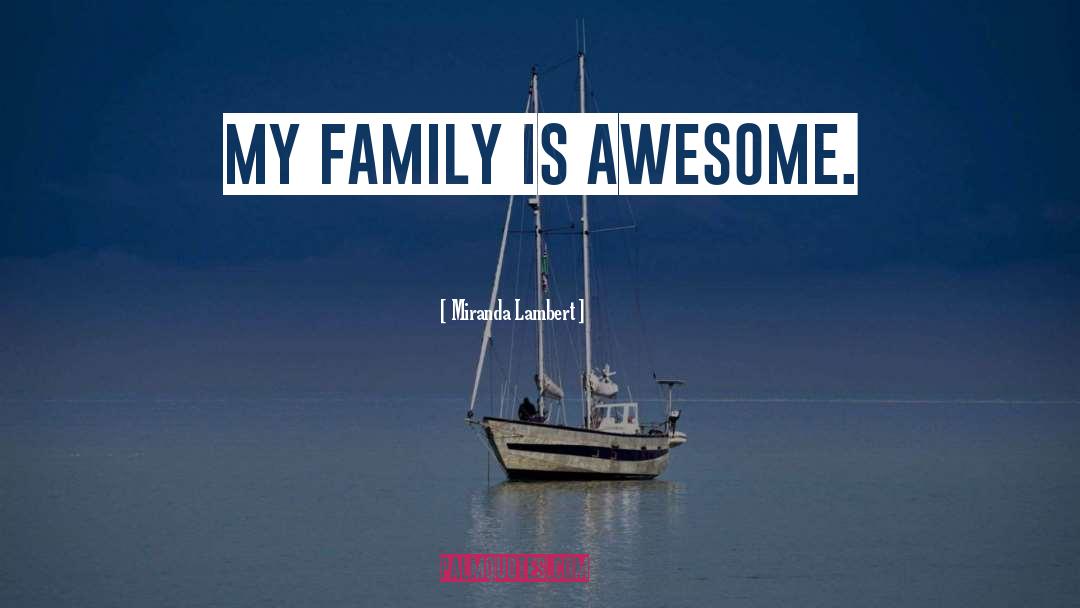 Miranda Lambert Quotes: My family is awesome.