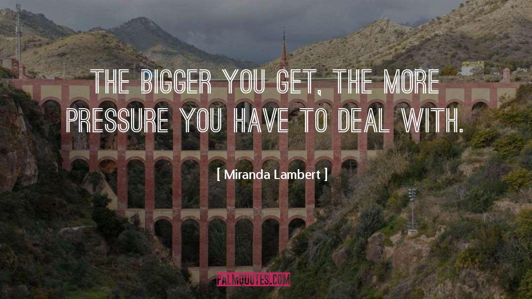 Miranda Lambert Quotes: The bigger you get, the
