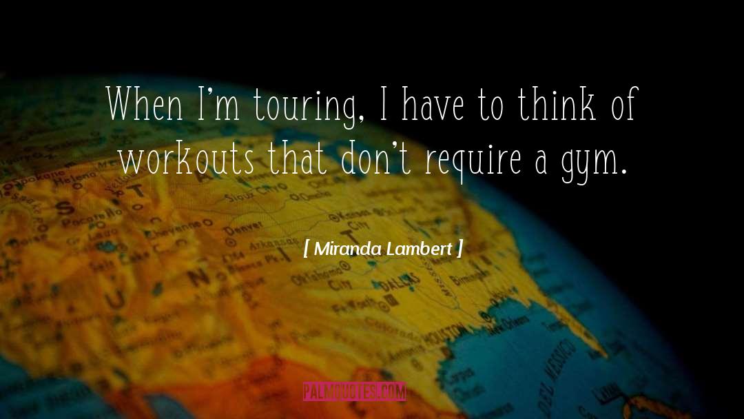 Miranda Lambert Quotes: When I'm touring, I have