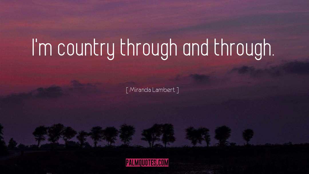 Miranda Lambert Quotes: I'm country through and through.