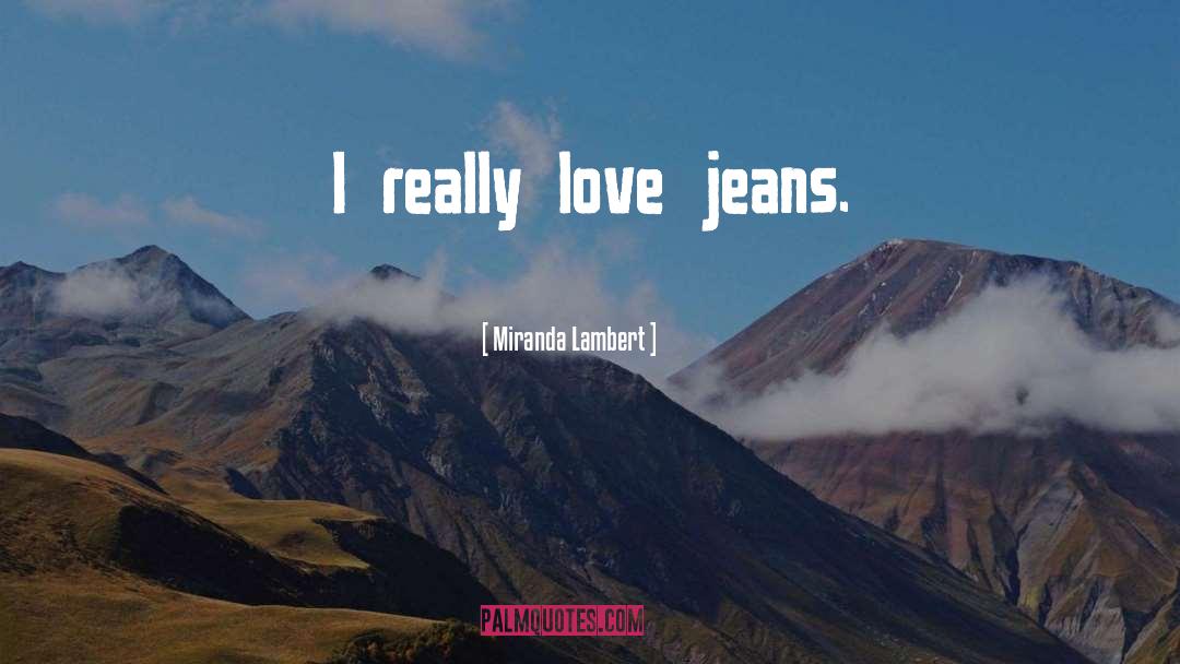 Miranda Lambert Quotes: I really love jeans.