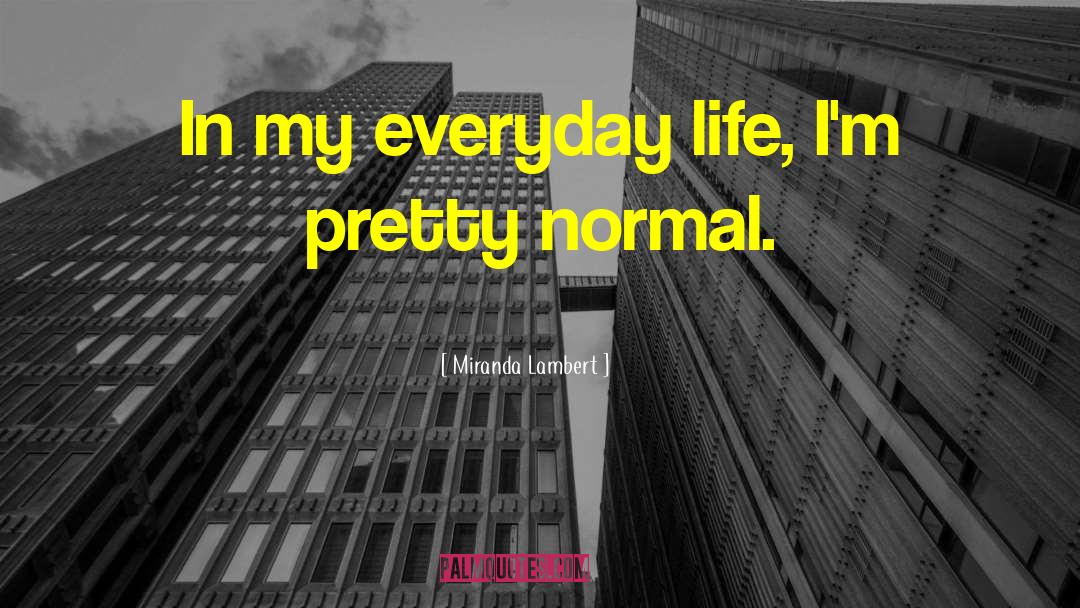 Miranda Lambert Quotes: In my everyday life, I'm