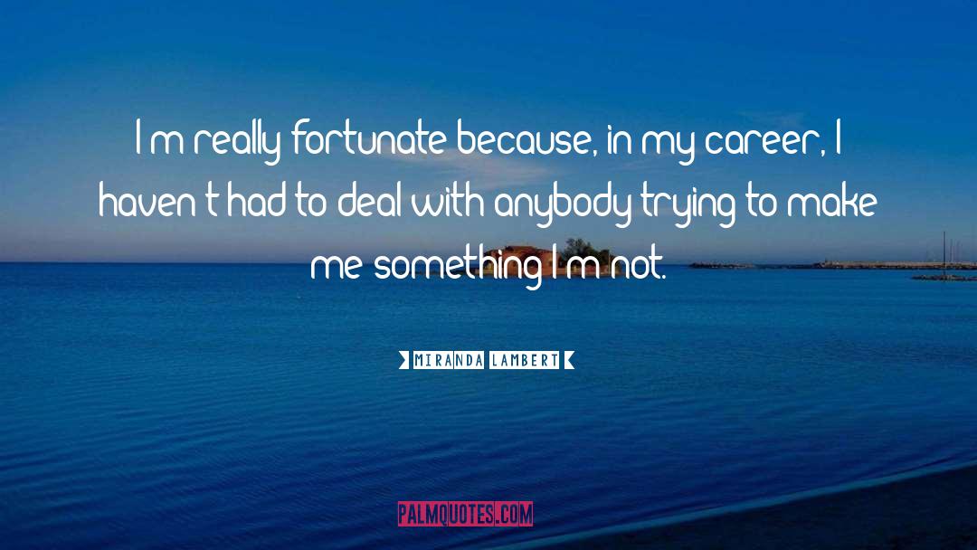 Miranda Lambert Quotes: I'm really fortunate because, in