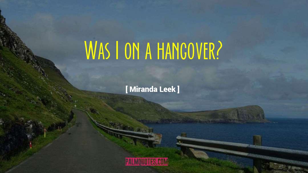 Miranda Leek Quotes: Was I on a hangover?