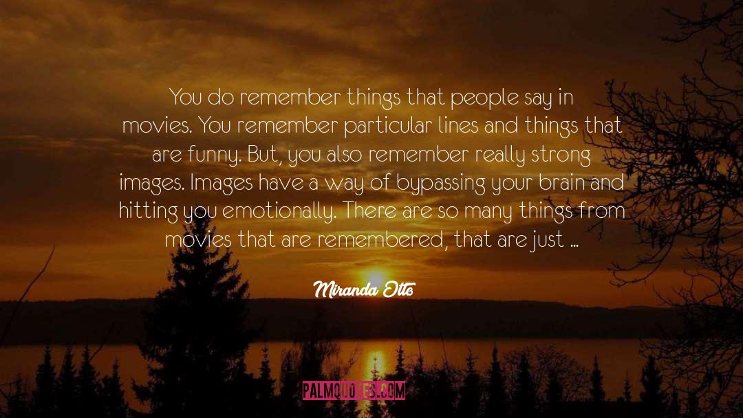 Miranda Otto Quotes: You do remember things that