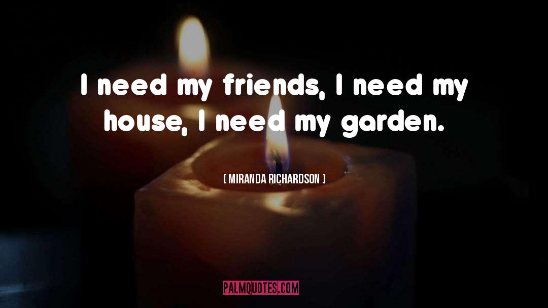 Miranda Richardson Quotes: I need my friends, I