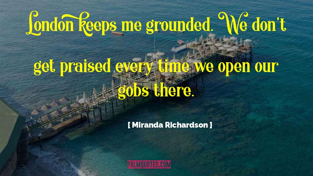 Miranda Richardson Quotes: London keeps me grounded. We