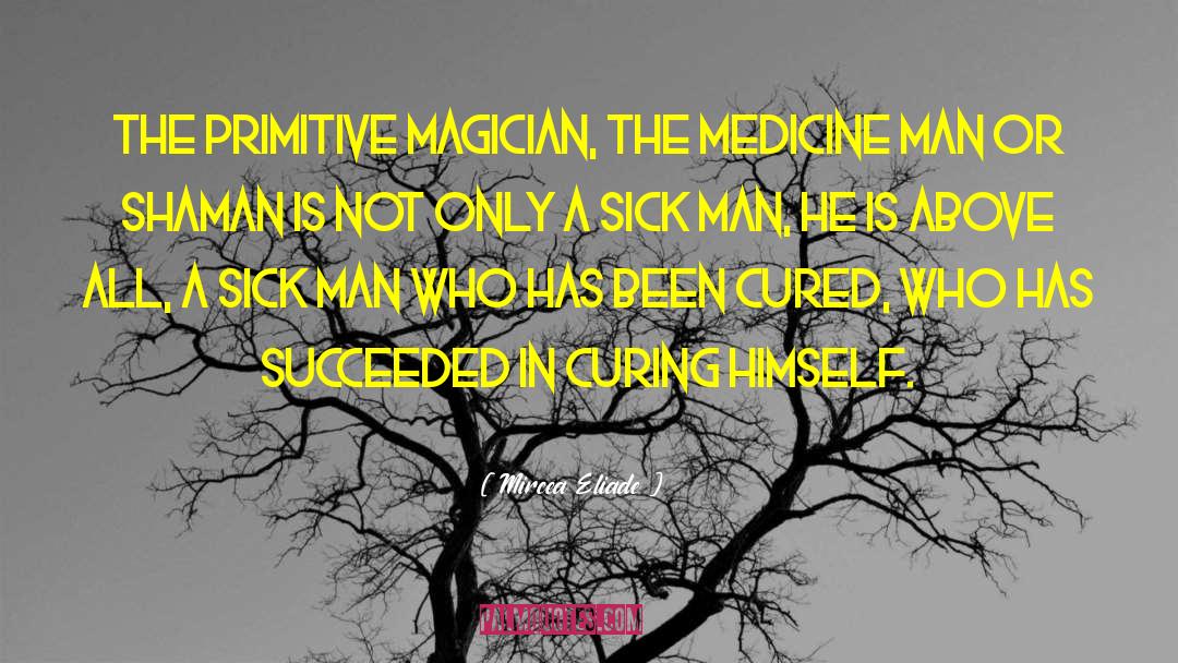 Mircea Eliade Quotes: The primitive magician, the medicine