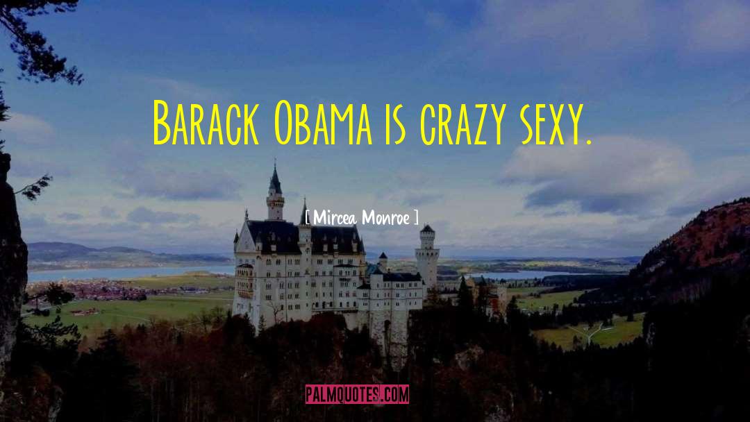 Mircea Monroe Quotes: Barack Obama is crazy sexy.