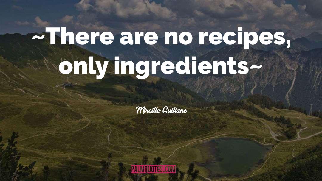 Mireille Guiliano Quotes: ~There are no recipes, only