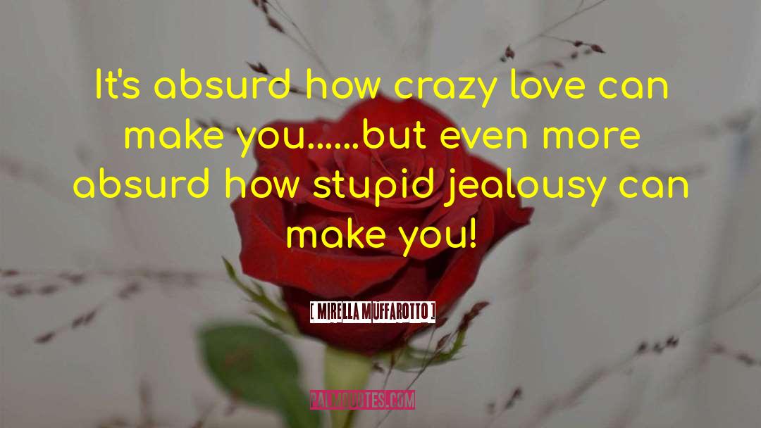 Mirella Muffarotto Quotes: It's absurd how crazy love