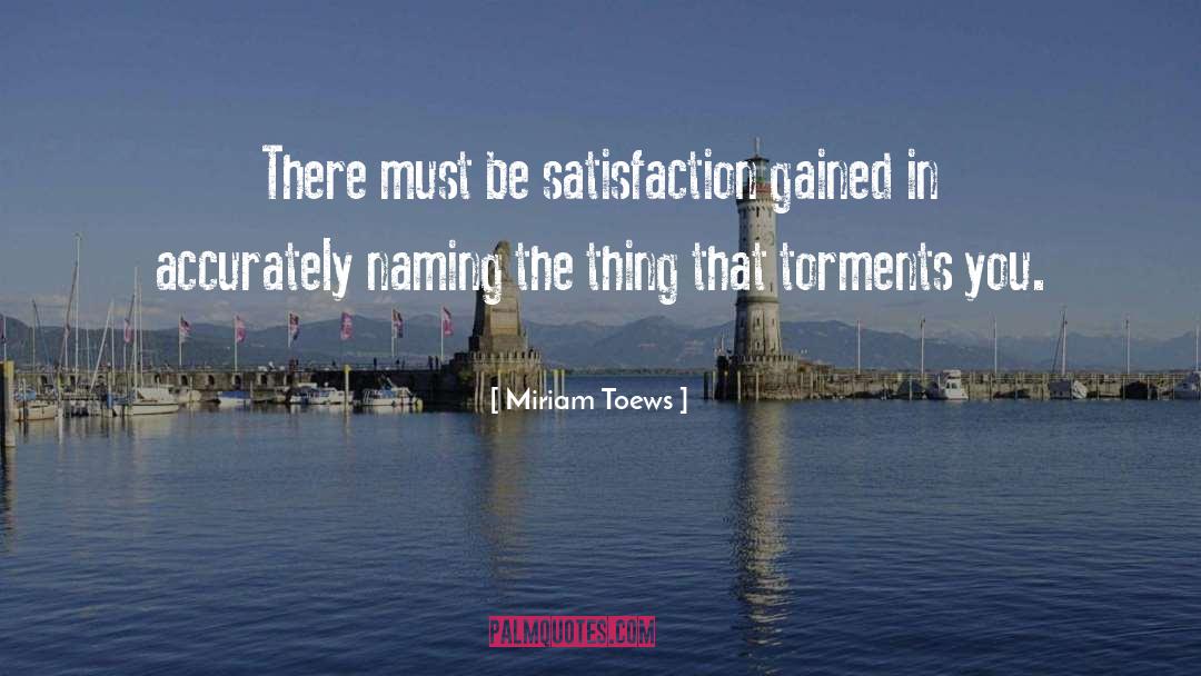 Miriam Toews Quotes: There must be satisfaction gained