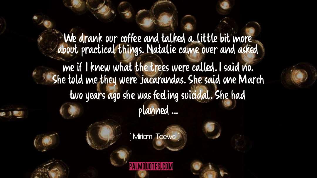 Miriam Toews Quotes: We drank our coffee and