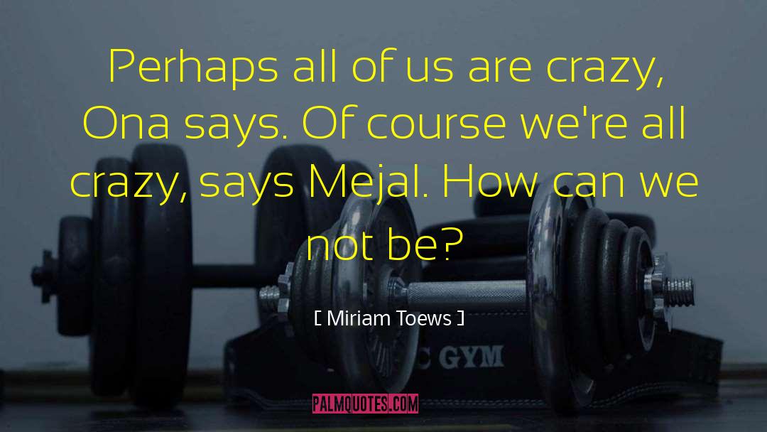 Miriam Toews Quotes: Perhaps all of us are