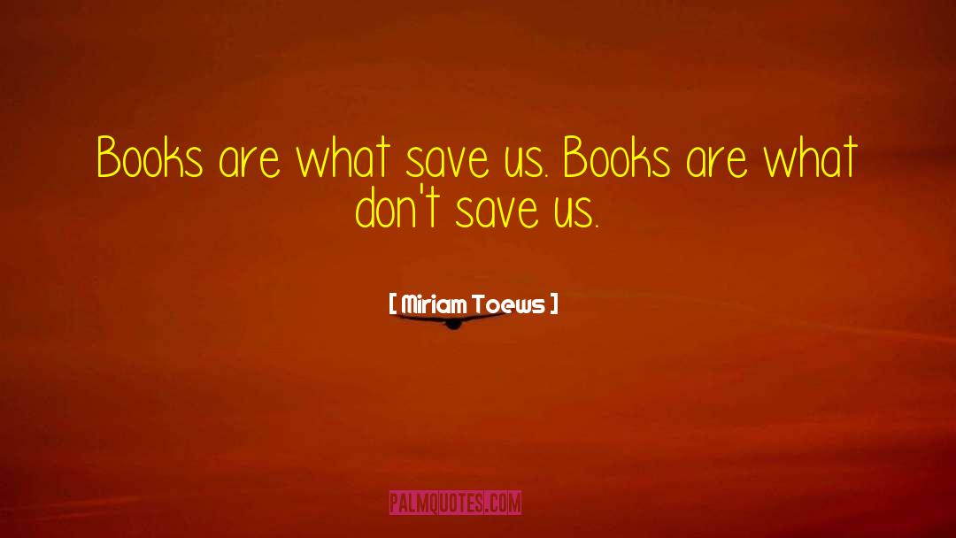 Miriam Toews Quotes: Books are what save us.