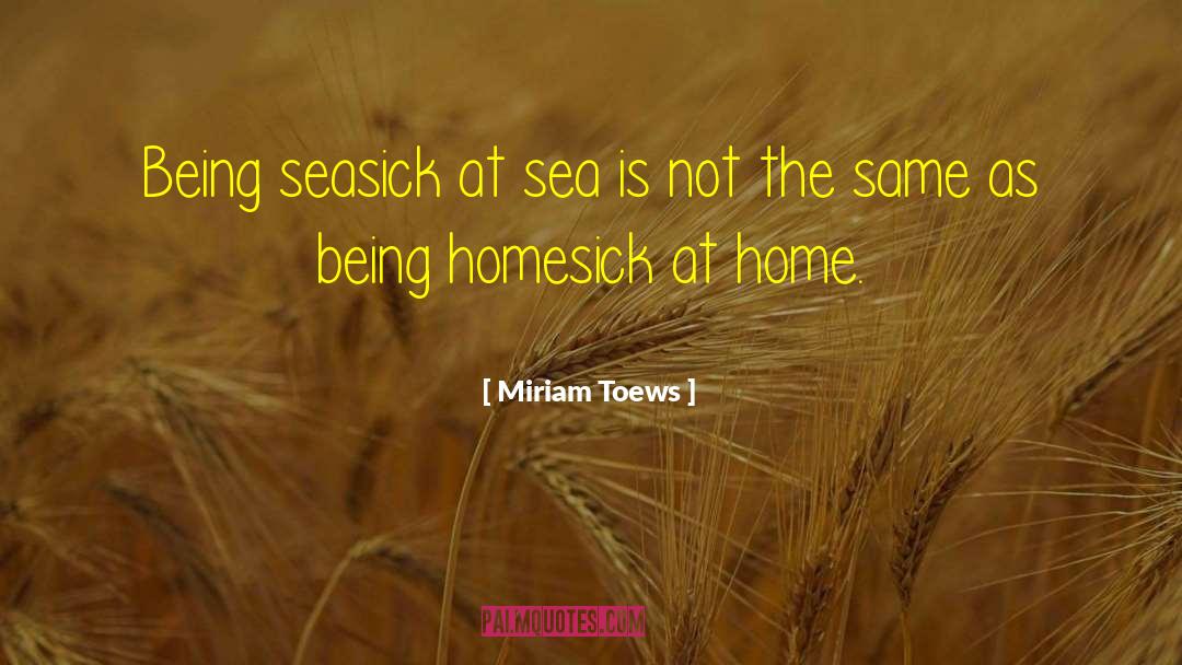 Miriam Toews Quotes: Being seasick at sea is