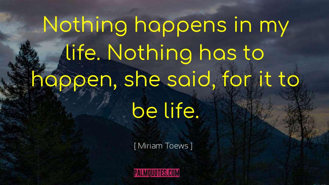 Miriam Toews Quotes: Nothing happens in my life.