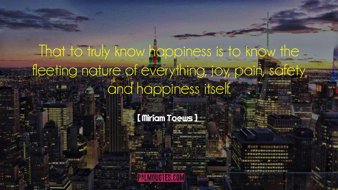 Miriam Toews Quotes: That to truly know happiness