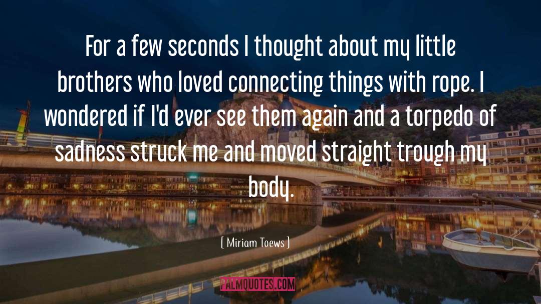 Miriam Toews Quotes: For a few seconds I