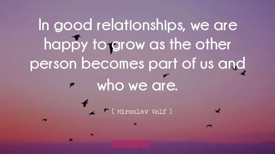 Miroslav Volf Quotes: In good relationships, we are