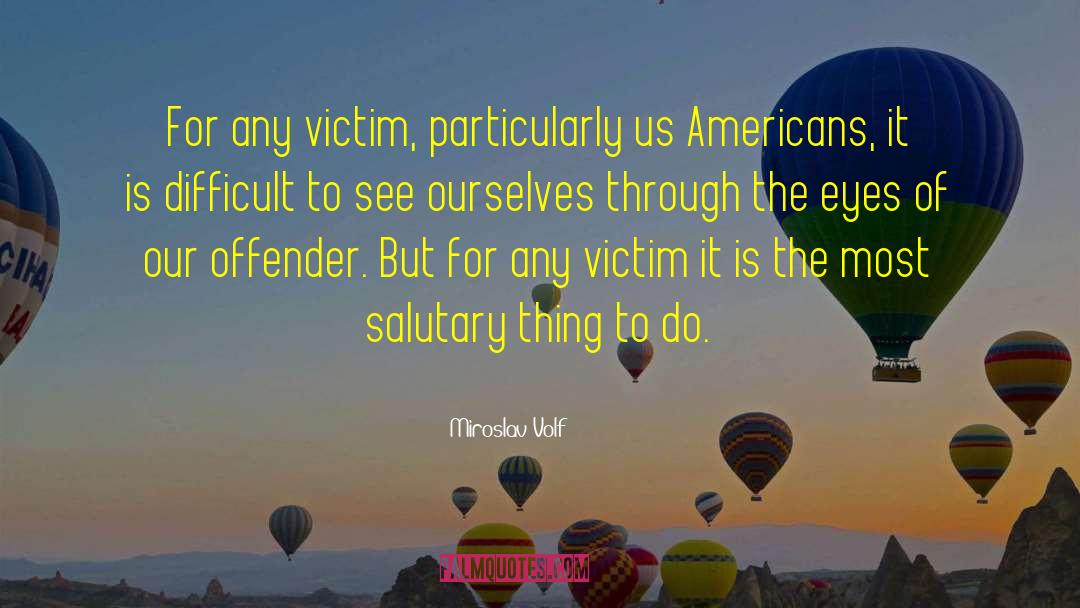 Miroslav Volf Quotes: For any victim, particularly us