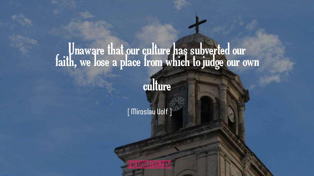 Miroslav Volf Quotes: Unaware that our culture has