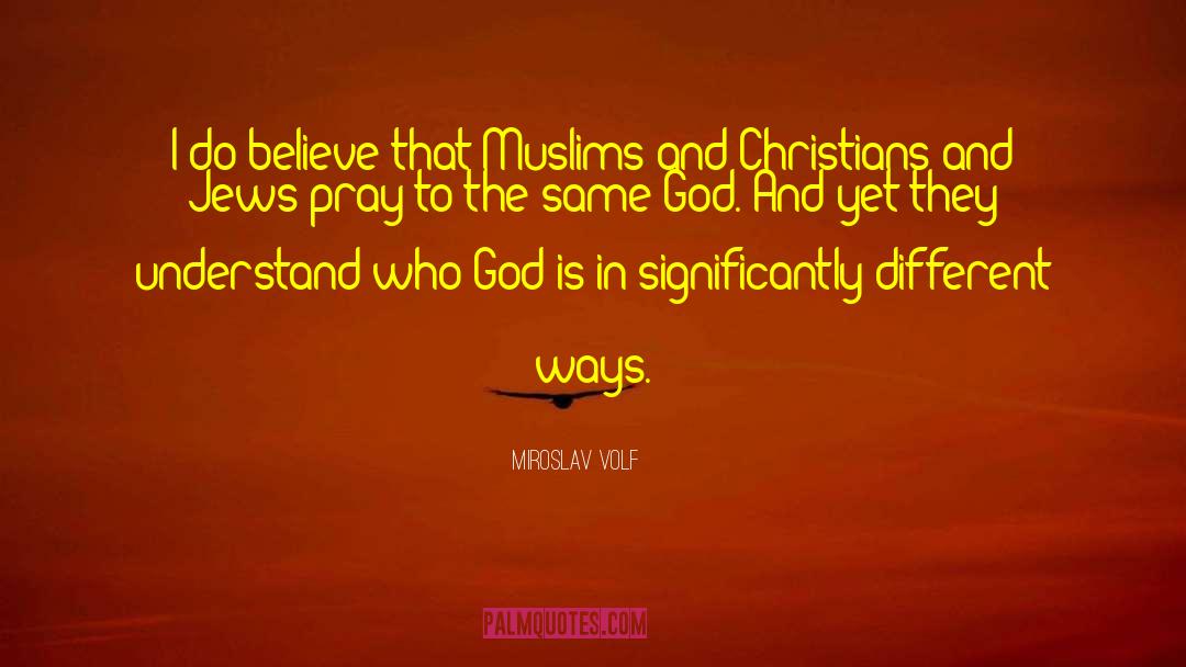 Miroslav Volf Quotes: I do believe that Muslims