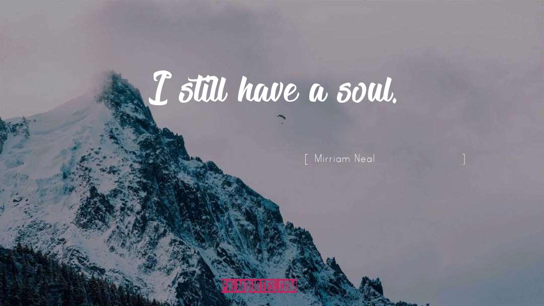 Mirriam Neal Quotes: I still have a soul.