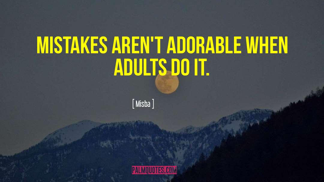 Misba Quotes: Mistakes aren't adorable when adults