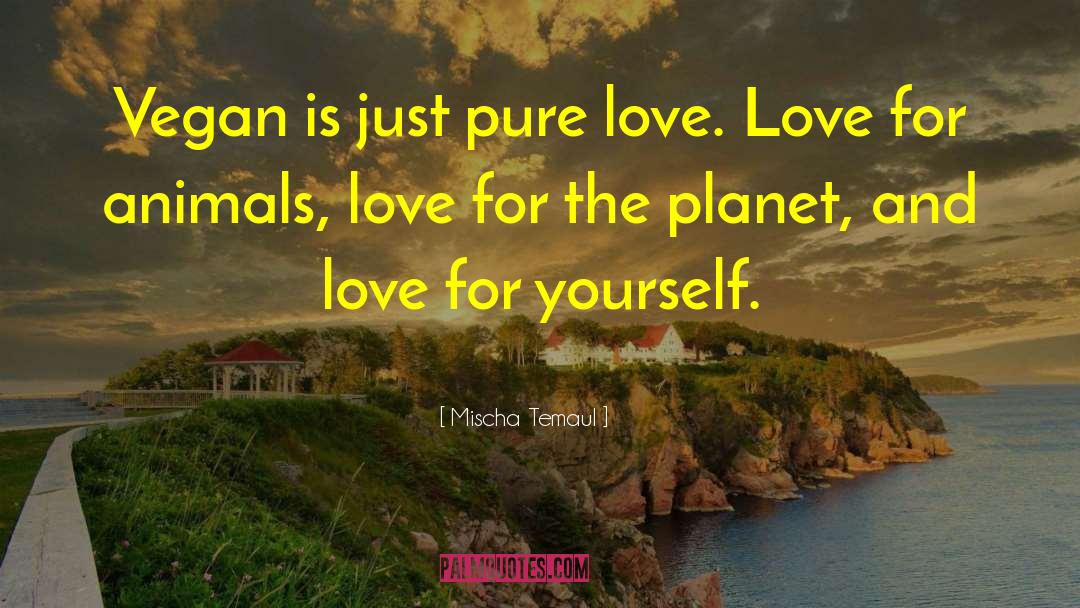 Mischa Temaul Quotes: Vegan is just pure love.