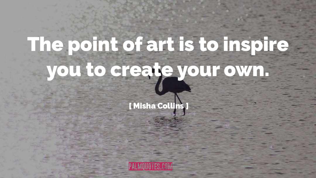 Misha Collins Quotes: The point of art is