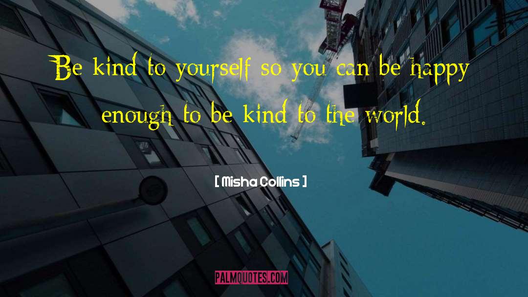 Misha Collins Quotes: Be kind to yourself so