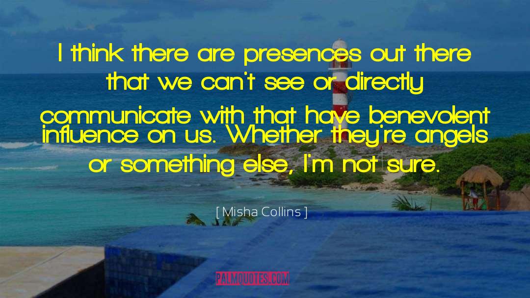 Misha Collins Quotes: I think there are presences