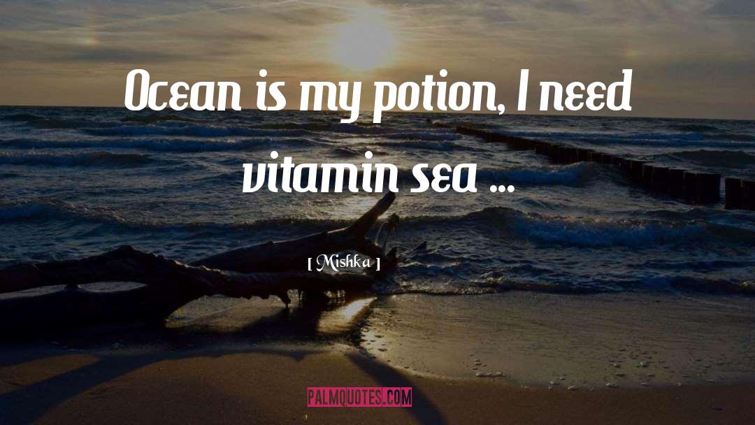 Mishka Quotes: Ocean is my potion, I