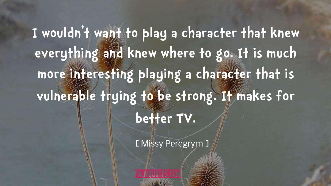 Missy Peregrym Quotes: I wouldn't want to play