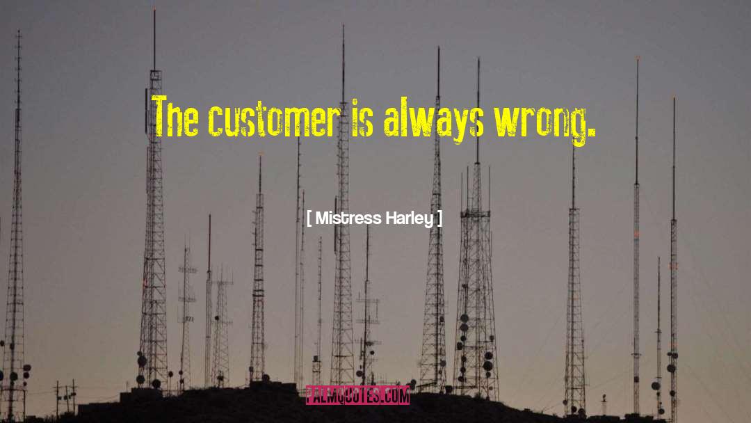 Mistress Harley Quotes: The customer is always wrong.