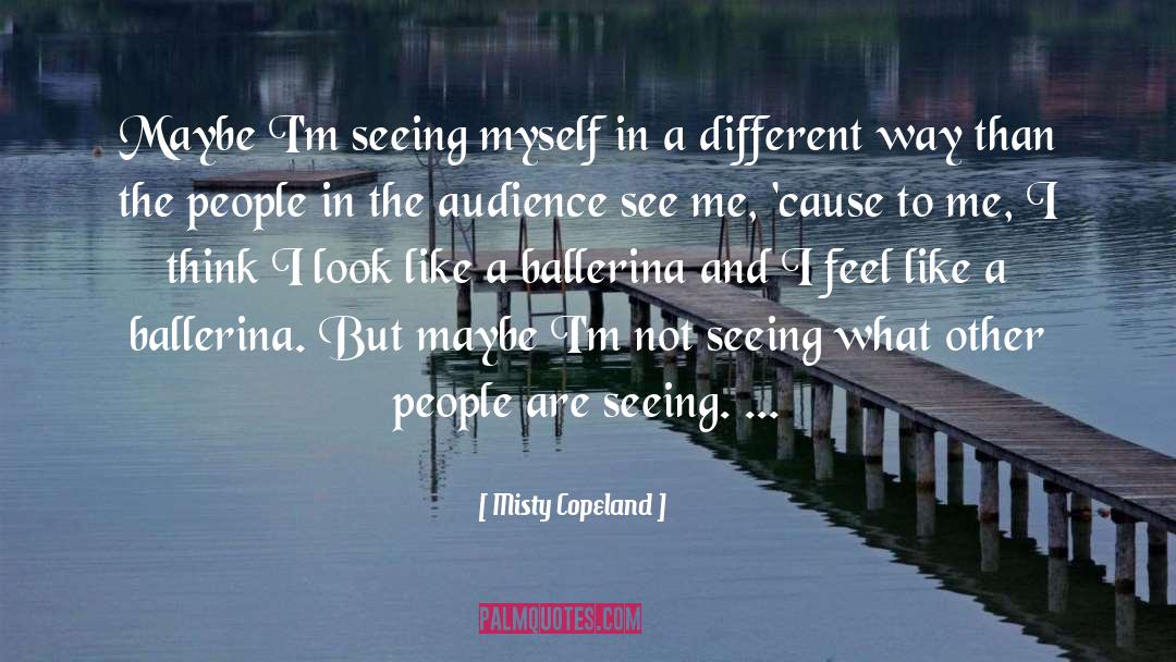 Misty Copeland Quotes: Maybe I'm seeing myself in