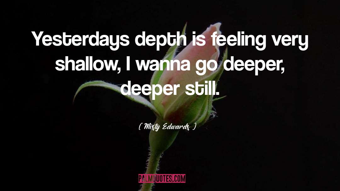 Misty Edwards Quotes: Yesterdays depth is feeling very