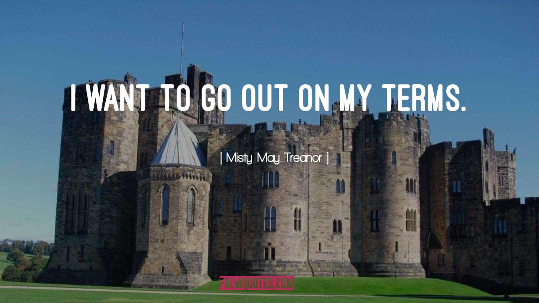 Misty May-Treanor Quotes: I want to go out