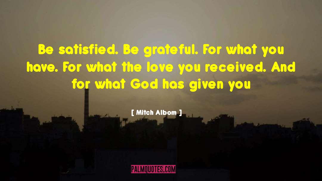 Mitch Albom Quotes: Be satisfied. Be grateful. For