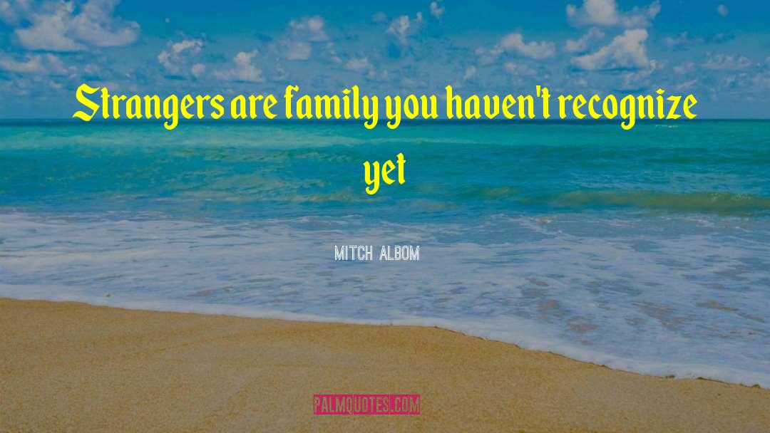 Mitch Albom Quotes: Strangers are family you haven't