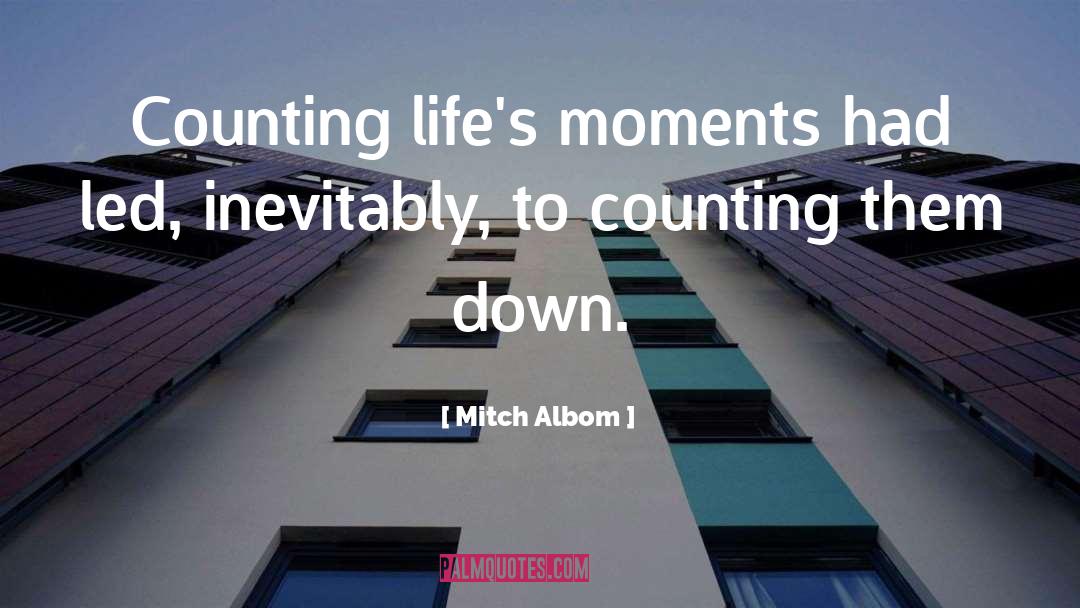 Mitch Albom Quotes: Counting life's moments had led,