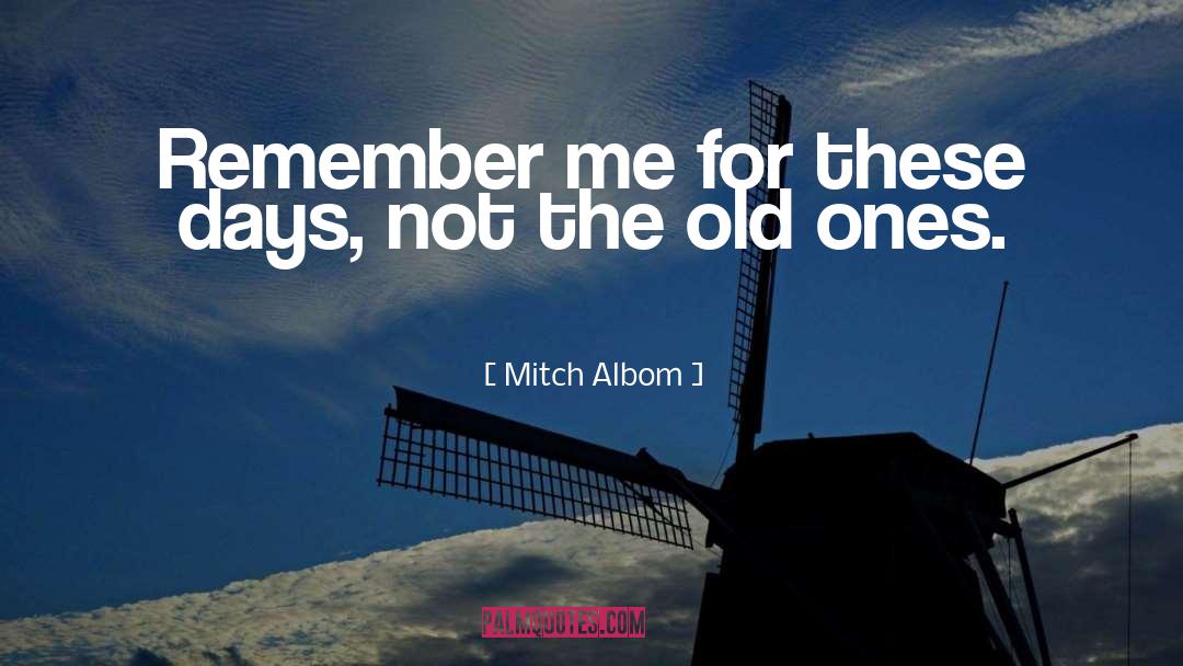 Mitch Albom Quotes: Remember me for these days,