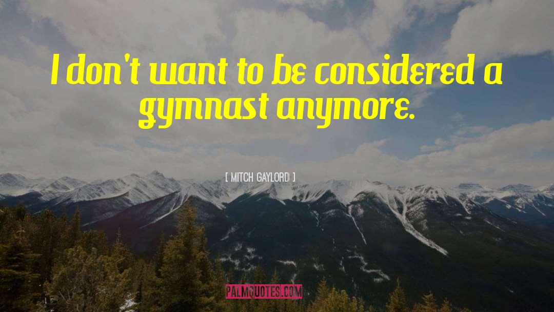 Mitch Gaylord Quotes: I don't want to be