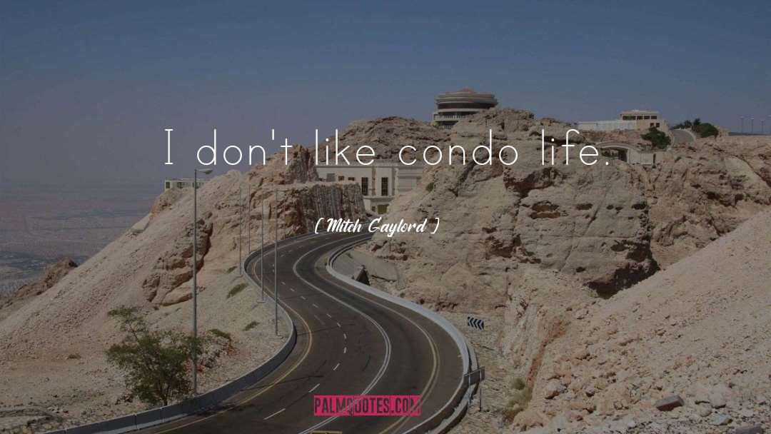 Mitch Gaylord Quotes: I don't like condo life.