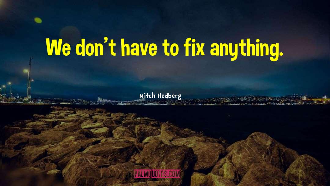 Mitch Hedberg Quotes: We don't have to fix