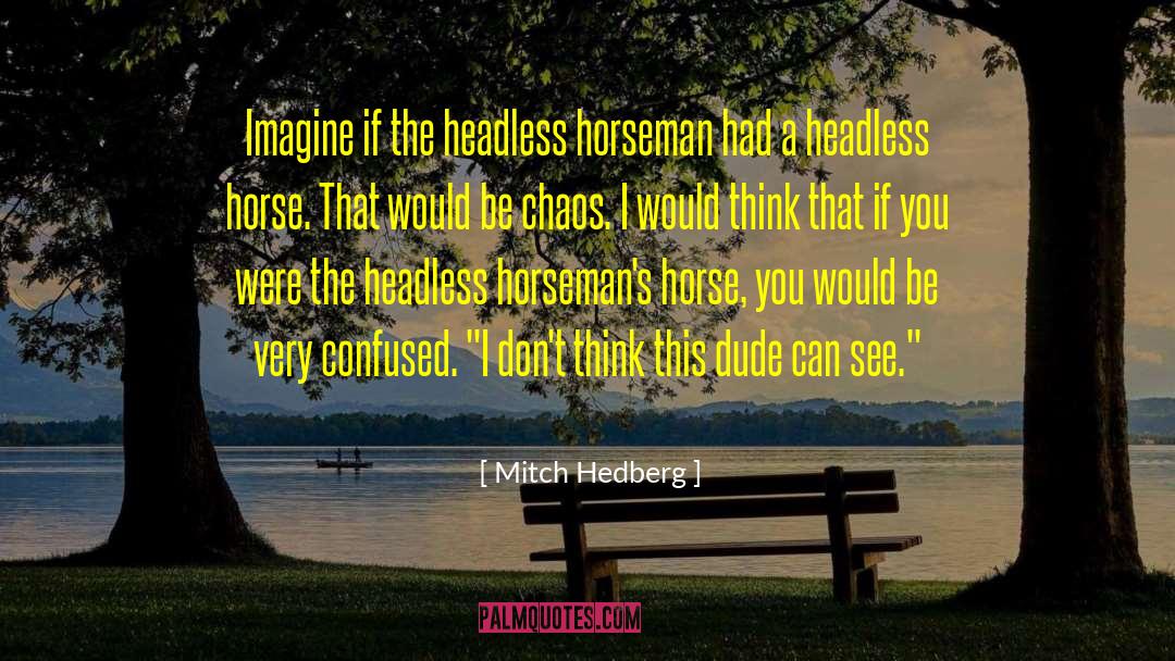 Mitch Hedberg Quotes: Imagine if the headless horseman