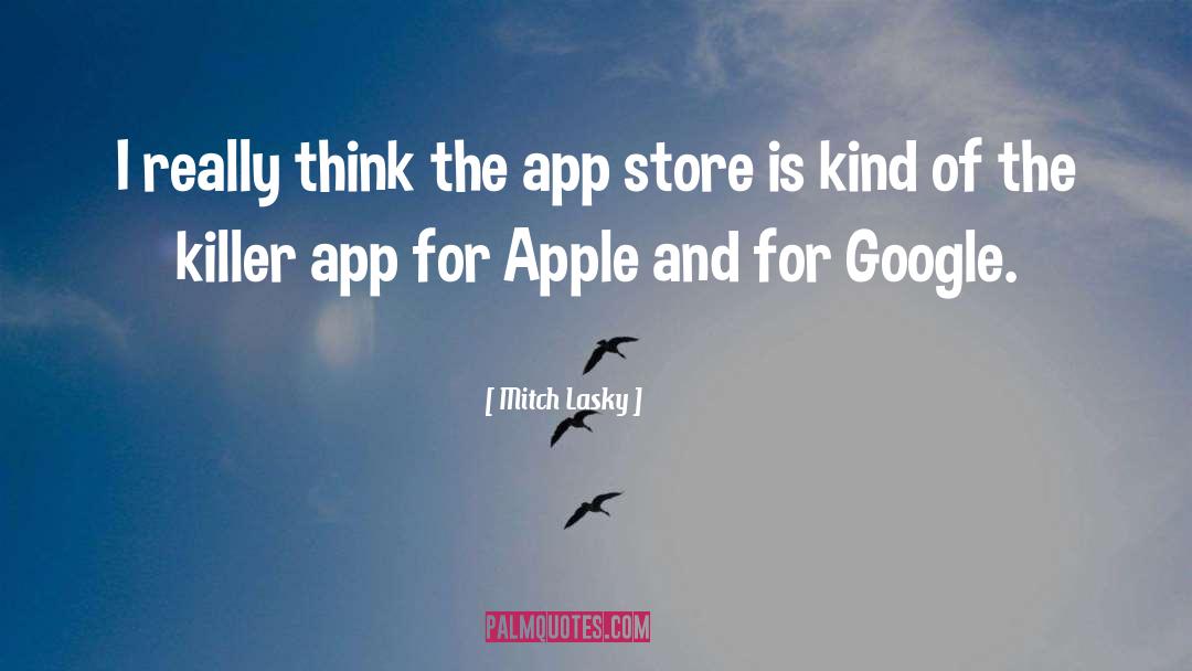 Mitch Lasky Quotes: I really think the app